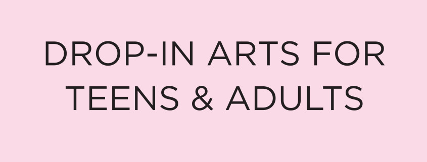 Drop In Arts for Teens and Adults