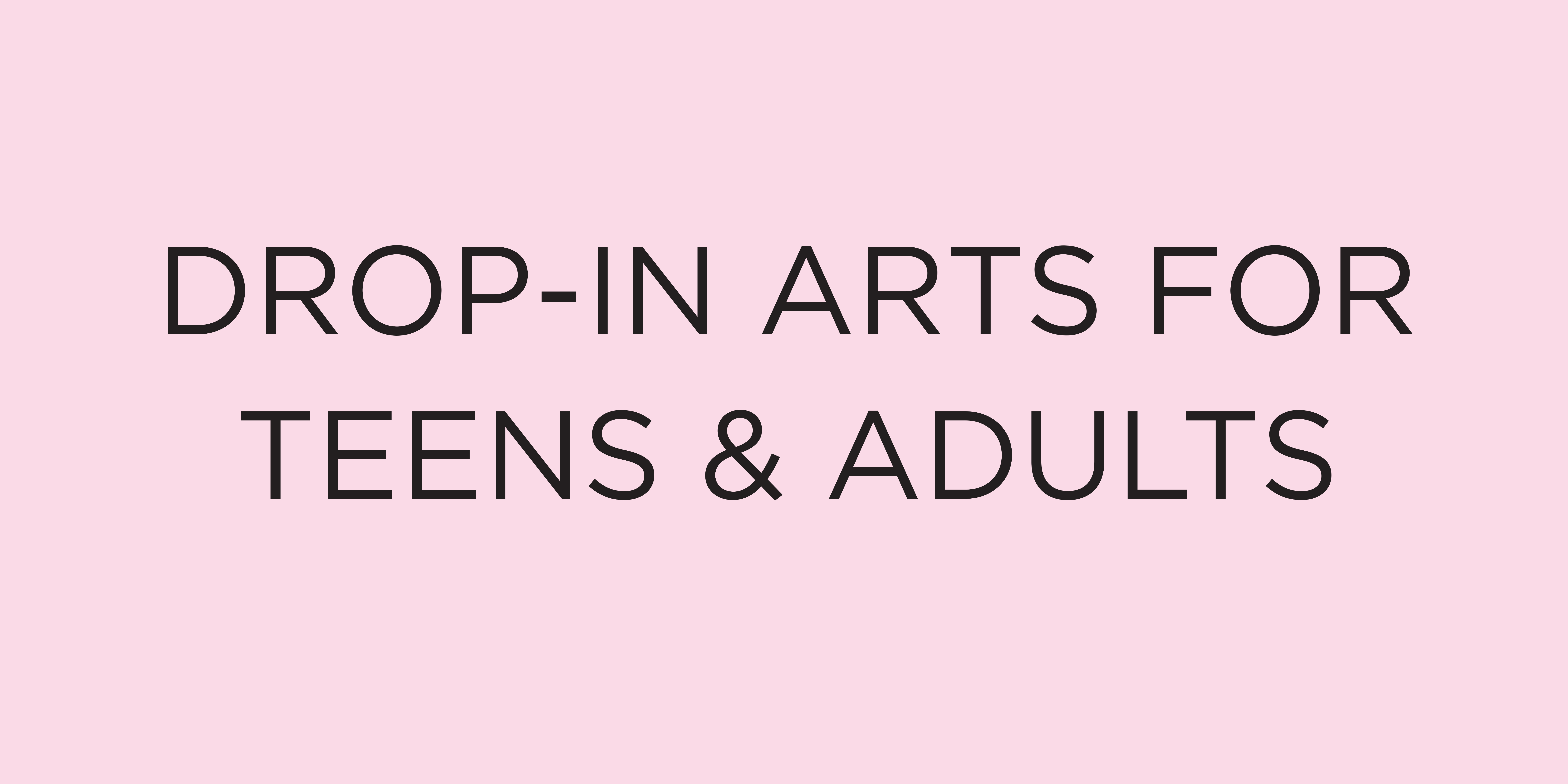 Drop In Arts for Teens and Adults